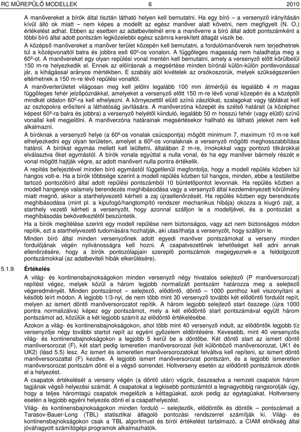 Ebben az esetben az adatbevitelnél erre a manıverre a bíró által adott pontszámként a többi bíró által adott pontszám legközelebbi egész számra kerekített átlagát viszik be.