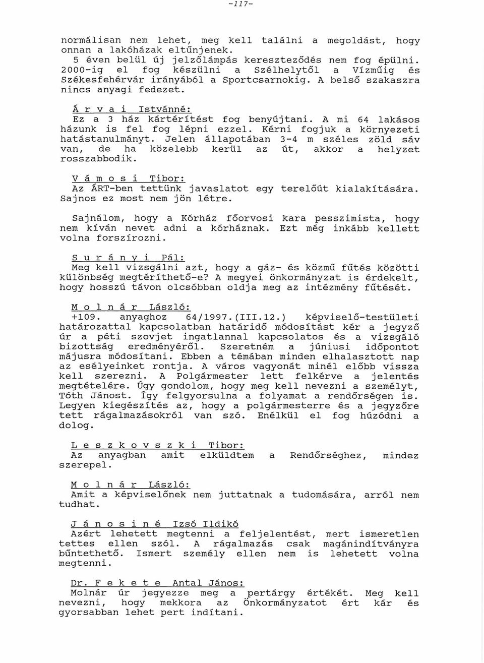 A mi 64 lkásos házunk is fel fog lépni ezzel. Kérni fogjuk környezeti htástnulmányt. Jelen állpotábn 3-4 m széles zöld sáv vn, de h közelebb kerül z út, kkor helyzet rosszbbodik.