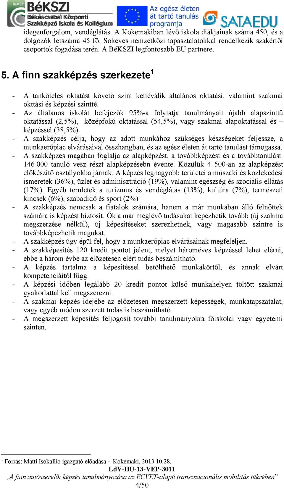 - Az általános iskolát befejezők 95%-a folytatja tanulmányait újabb alapszinttű oktatással (2,5%), középfokú oktatással (54,5%), vagy szakmai alapoktatással és képzéssel (38,5%).