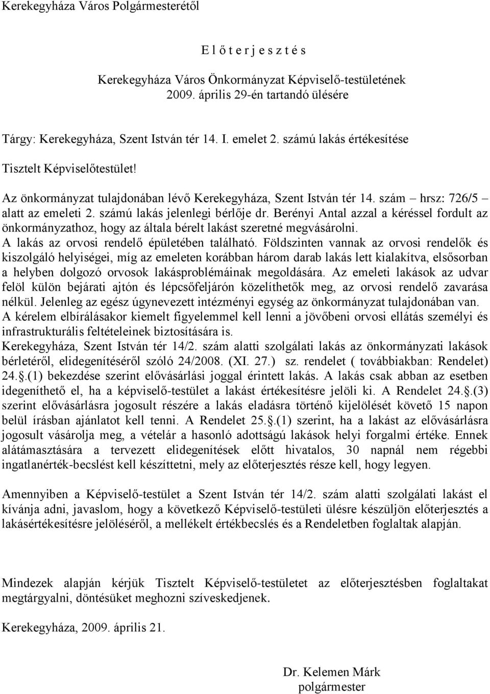 Berényi Antal azzal a kéréssel fordult az önkormányzathoz, hogy az általa bérelt lakást szeretné megvásárolni. A lakás az orvosi rendelő épületében található.