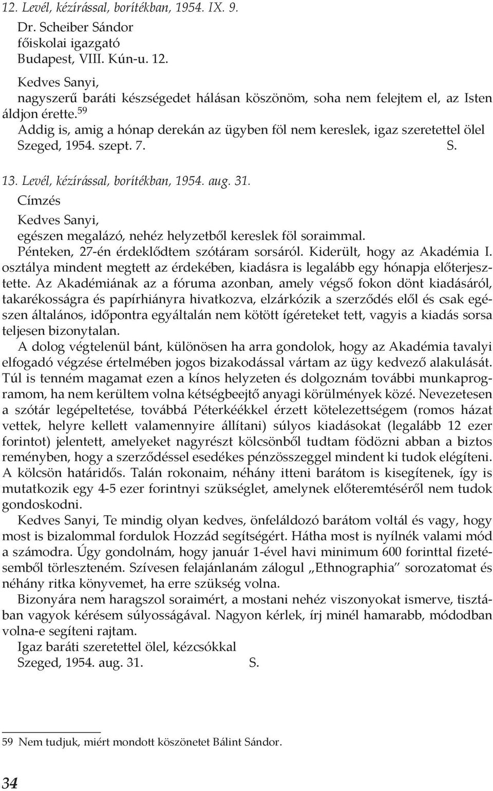 S. 13. Levél, kézírással, borítékban, 1954. aug. 31. Címzés egészen megalázó, nehéz helyzetből kereslek föl soraimmal. Pénteken, 27-én érdeklődtem szótáram sorsáról. Kiderült, hogy az Akadémia I.