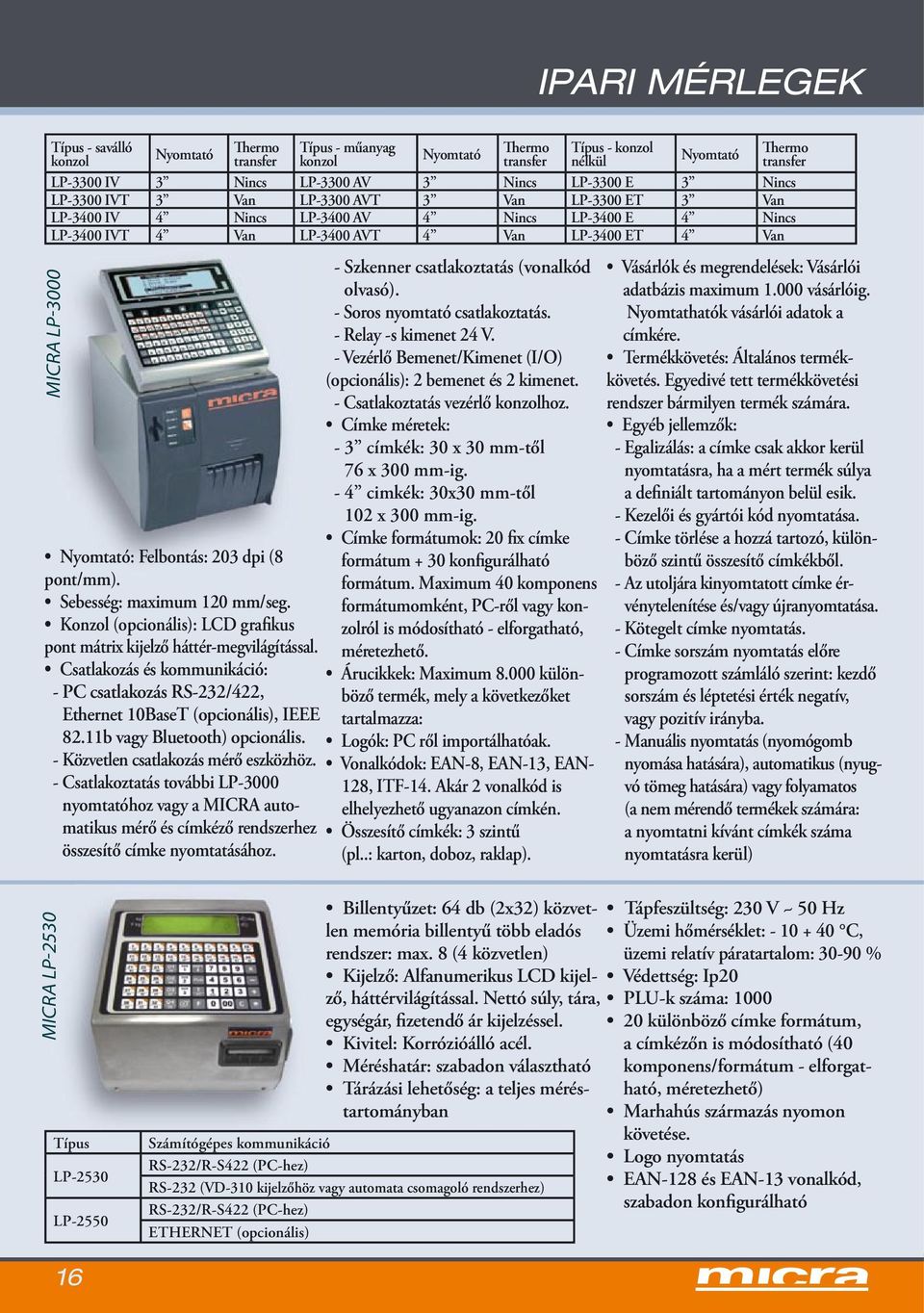 Nyomtató: Felbontás: 203 dpi (8 pont/mm). Sebesség: maximum 120 mm/seg. Konzol (opcionális): LCD grafikus pont mátrix kijelző háttér-megvilágítással.