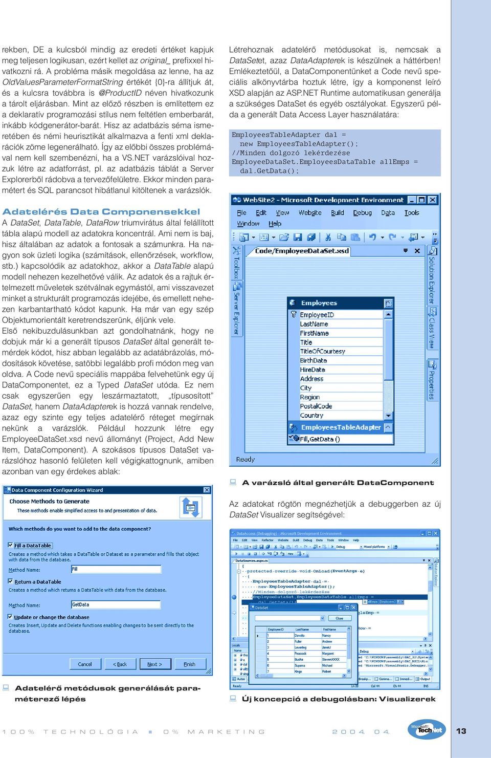 Mint az elôzô részben is említettem ez a deklaratív programozási stílus nem feltétlen emberbarát, inkább kódgenerátor-barát.