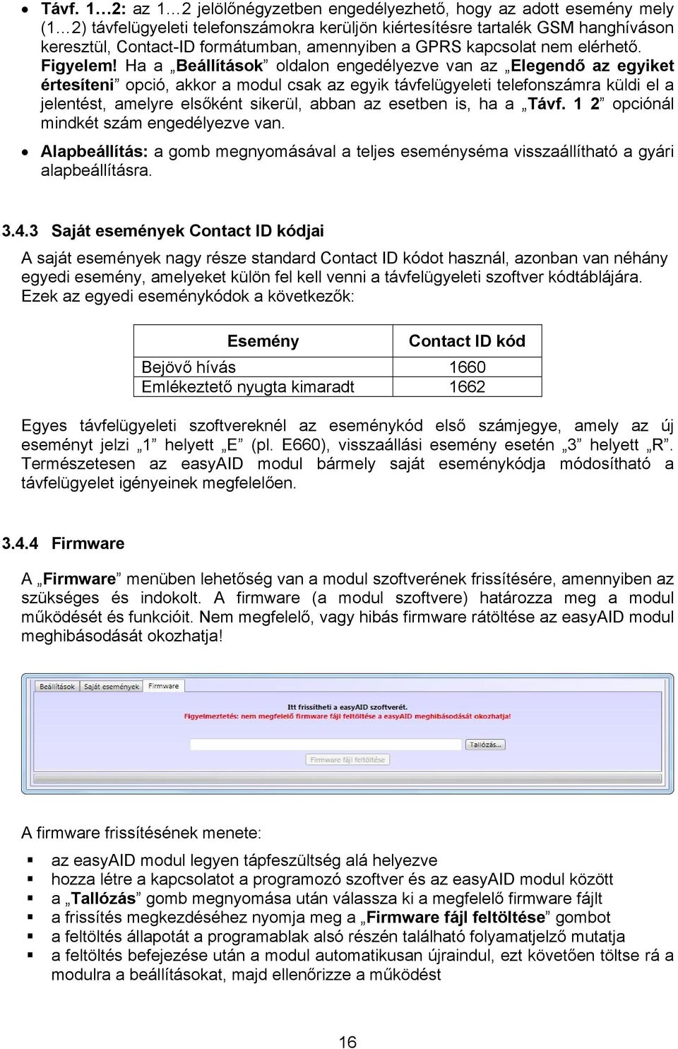 Ha a Beállítások oldalon engedélyezve van az Elegendő az egyiket értesíteni opció, akkor a modul csak az egyik távfelügyeleti telefonszámra küldi el a jelentést, amelyre elsőként sikerül, abban az