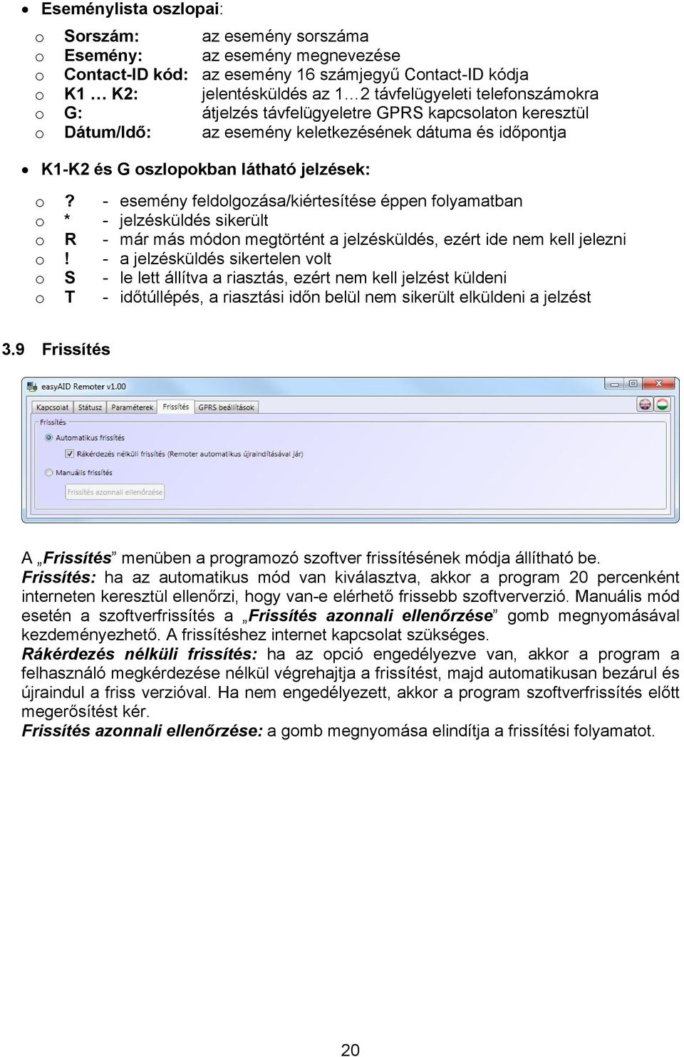 - esemény feldolgozása/kiértesítése éppen folyamatban o * - jelzésküldés sikerült o R - már más módon megtörtént a jelzésküldés, ezért ide nem kell jelezni o!