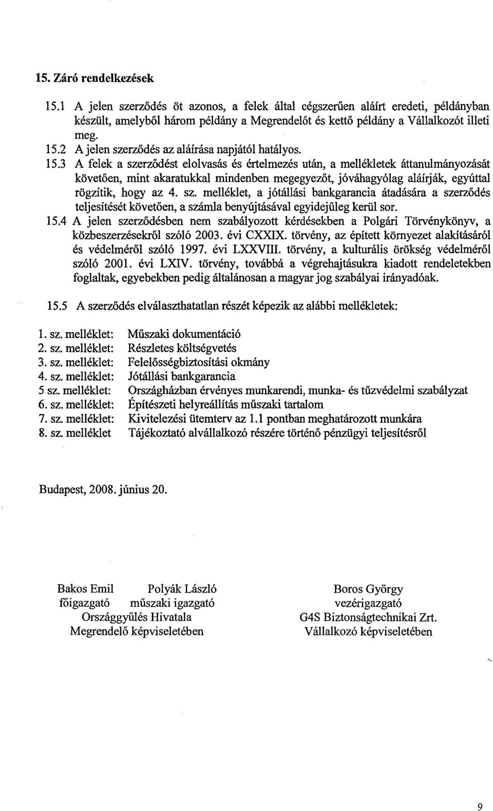 3 A felek a szerződést elolvasás és értelmezés után, a mellékletek áttanulmányozását követően, mint akaratukkal mindenben megegyezőt, jóváhagyólag aláírják, egyúttal rögzítik, hogy az 4. sz. melléklet, a jótállási bankgarancia átadására a szerződés teljesítését követően, a számla benyújtásával egyidejűleg kerül sor.