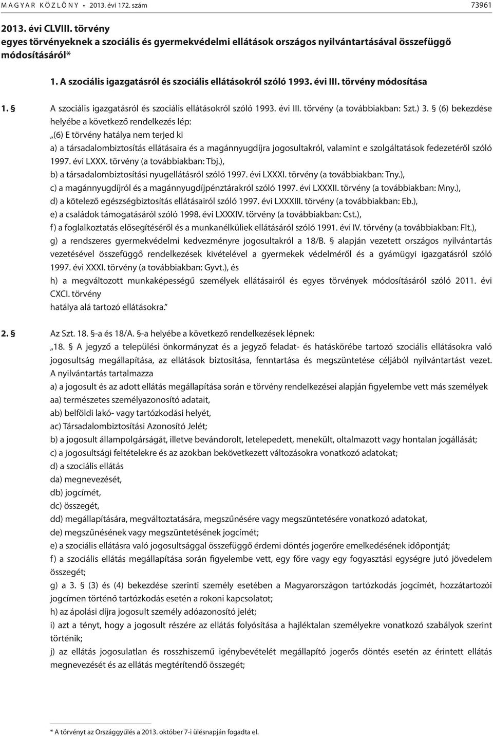 (6) bekezdése helyébe a következő rendelkezés lép: (6) E törvény hatálya nem terjed ki a) a társadalombiztosítás ellátásaira és a magánnyugdíjra jogosultakról, valamint e szolgáltatások fedezetéről