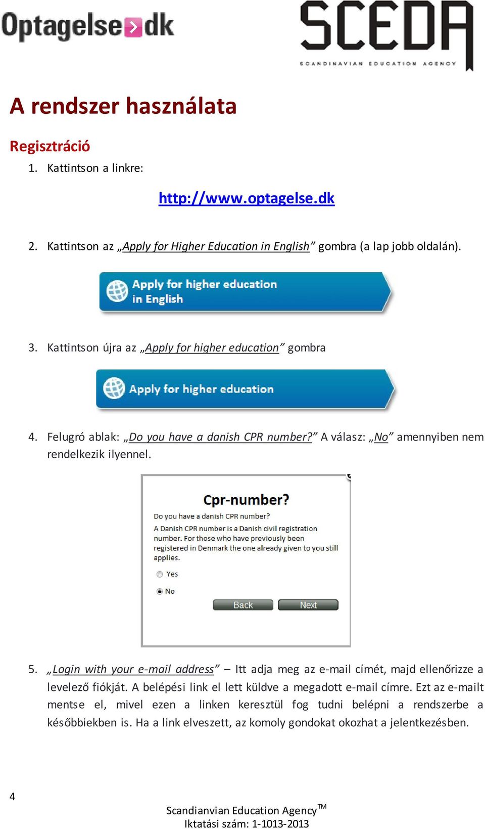 Felugró ablak: Do you have a danish CPR number? A válasz: No amennyiben nem rendelkezik ilyennel. 5.