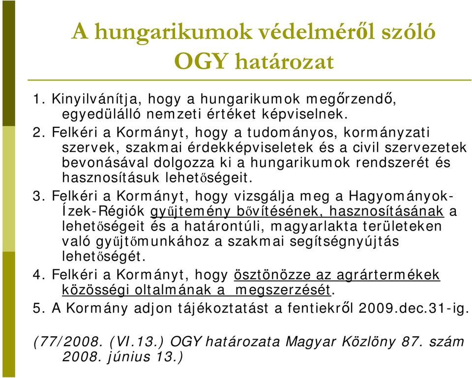 Felkéri a Kormányt, hogy vizsgálja meg a Hagyományok- Ízek-Régiók gyűjtemény bővítésének, hasznosításának a lehetőségeit és a határontúli, magyarlakta területeken való gyűjtőmunkához a szakmai