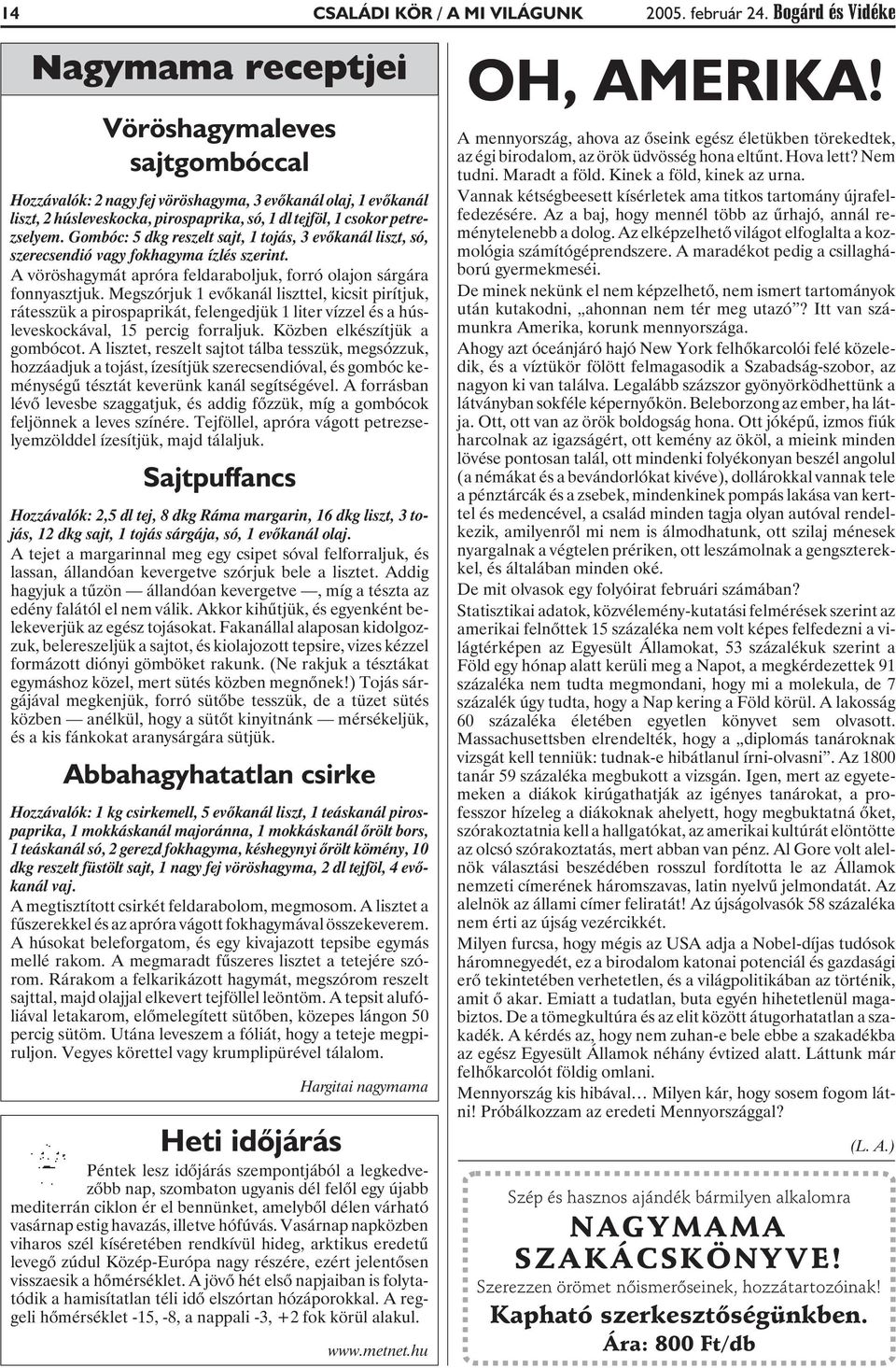 petrezselyem. Gombóc: 5 dkg reszelt sajt, 1 tojás, 3 evõkanál liszt, só, szerecsendió vagy fokhagyma ízlés szerint. A vöröshagymát apróra feldaraboljuk, forró olajon sárgára fonnyasztjuk.