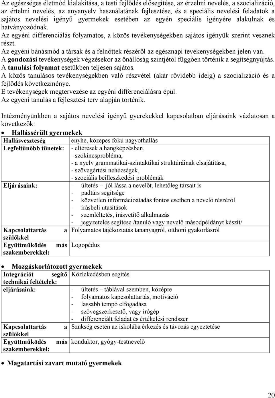 Az egyéni bánásmód a társak és a felnőttek részéről az egésznapi tevékenységekben jelen van. A gondozási tevékenységek végzésekor az önállóság szintjétől függően történik a segítségnyújtás.