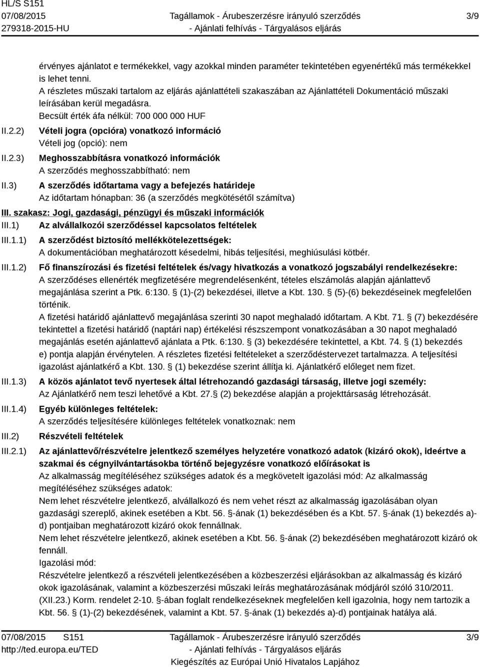 Becsült érték áfa nélkül: 700 000 000 HUF Vételi jogra (opcióra) vonatkozó információ Vételi jog (opció): nem Meghosszabbításra vonatkozó információk A szerződés meghosszabbítható: nem A szerződés