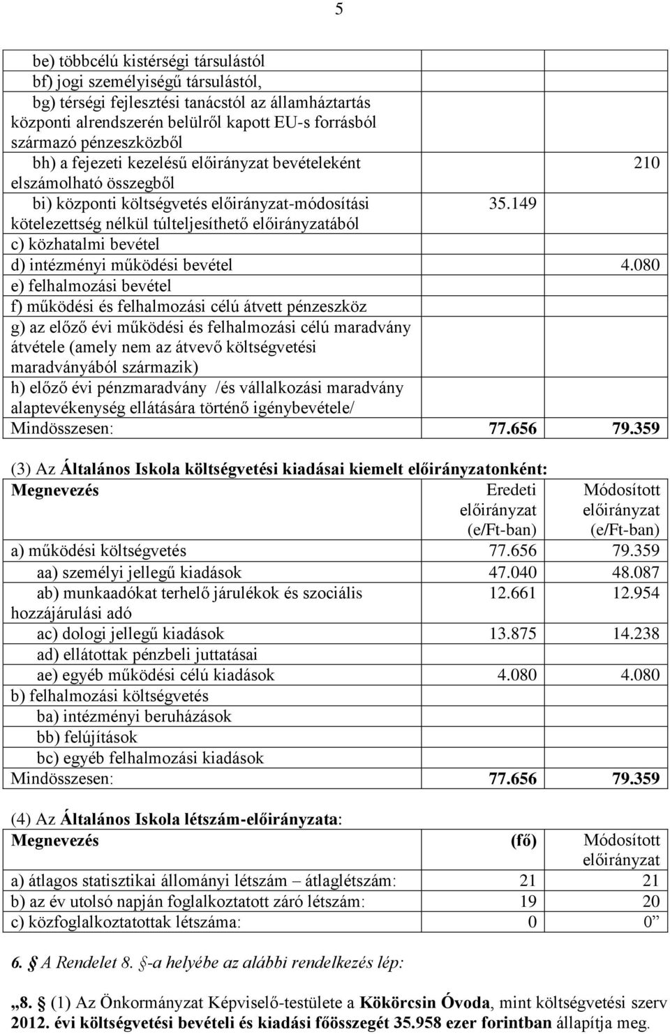 080 e) felhalmozási bevétel f) működési és felhalmozási célú átvett pénzeszköz h) előző évi pénzmaradvány /és vállalkozási maradvány Mindösszesen: 77.656 79.