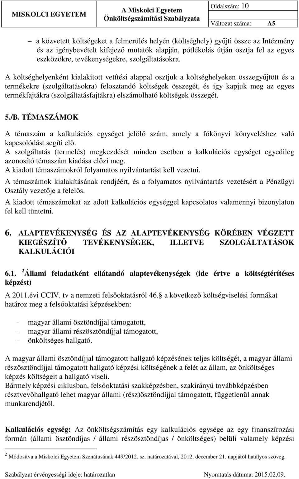 A költséghelyenként kialakított vetítési alappal osztjuk a költséghelyeken összegyűjtött és a termékekre (szolgáltatásokra) felosztandó költségek összegét, és így kapjuk meg az egyes termékfajtákra