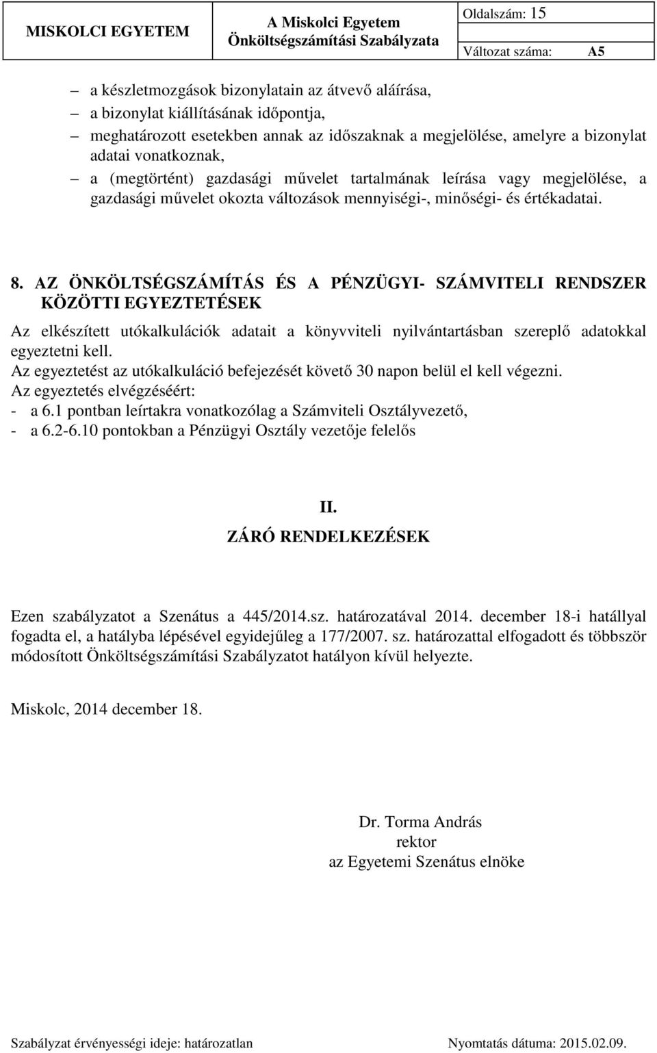 AZ ÖNKÖLTSÉGSZÁMÍTÁS ÉS A PÉNZÜGYI- SZÁMVITELI RENDSZER KÖZÖTTI EGYEZTETÉSEK Az elkészített utókalkulációk adatait a könyvviteli nyilvántartásban szereplő adatokkal egyeztetni kell.