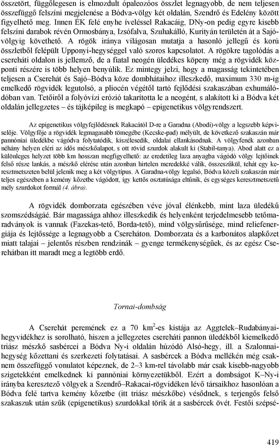 A rögök iránya világosan mutatja a hasonló jellegű és korú összletből felépült Upponyi-hegységgel való szoros kapcsolatot.