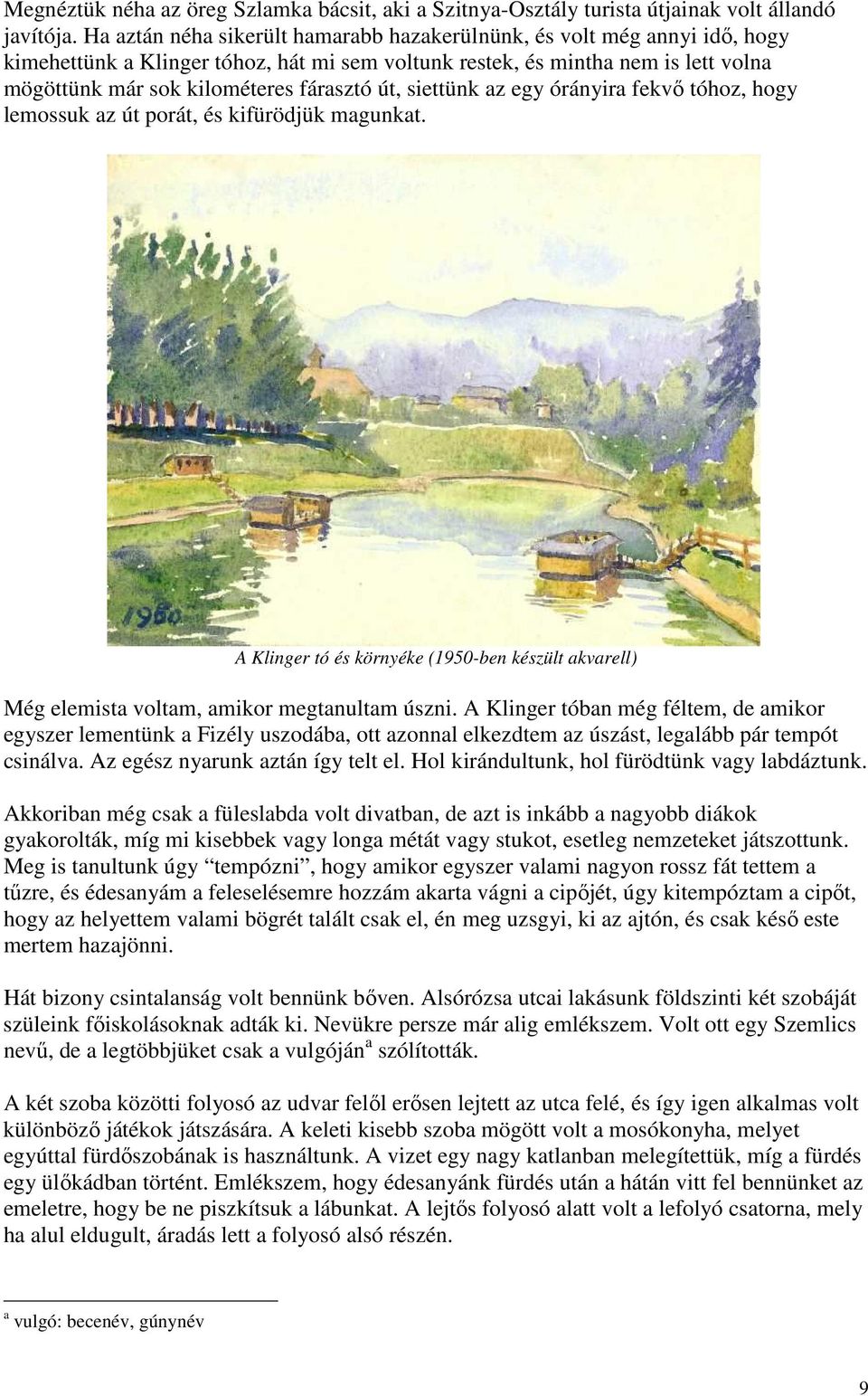 út, siettünk az egy órányira fekvı tóhoz, hogy lemossuk az út porát, és kifürödjük magunkat. A Klinger tó és környéke (1950-ben készült akvarell) Még elemista voltam, amikor megtanultam úszni.