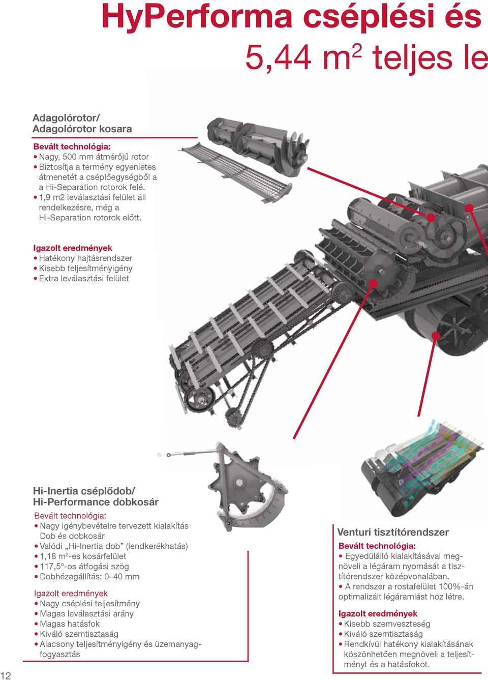 Igazolt eredmények Hatékony hajtásrendszer Kisebb teljesítményigény Extra leválasztási felület 12 Hi-Inertia cséplődob/ Hi-Performance dobkosár Bevált technológia: Nagy igénybevételre tervezett