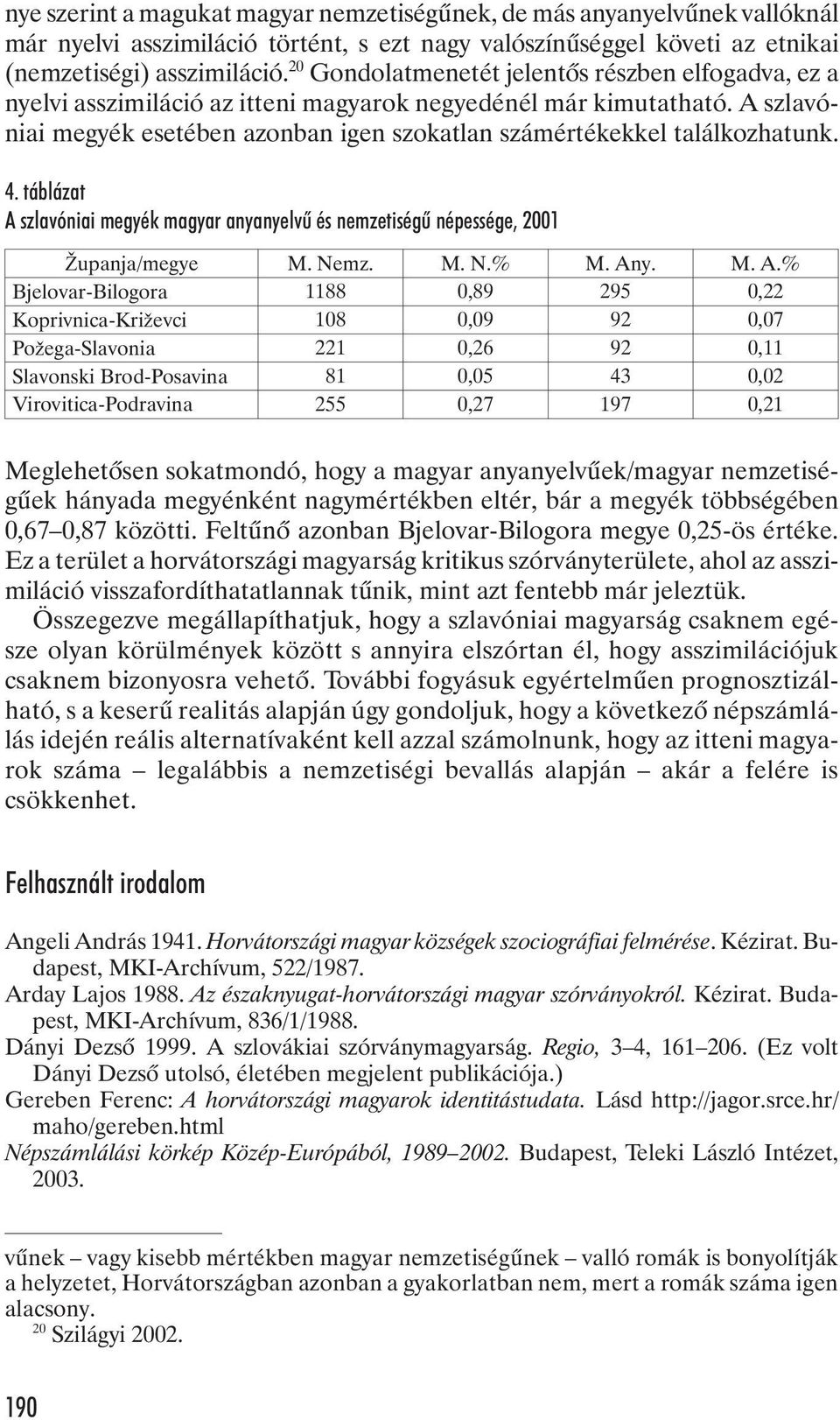 A szlavóniai megyék esetében azonban igen szokatlan számértékekkel találkozhatunk. 4. táblázat A szlavóniai megyék magyar anyanyelvû és nemzetiségû népessége, 2001 Zupanja/megye M. Nemz. M. N.% M.