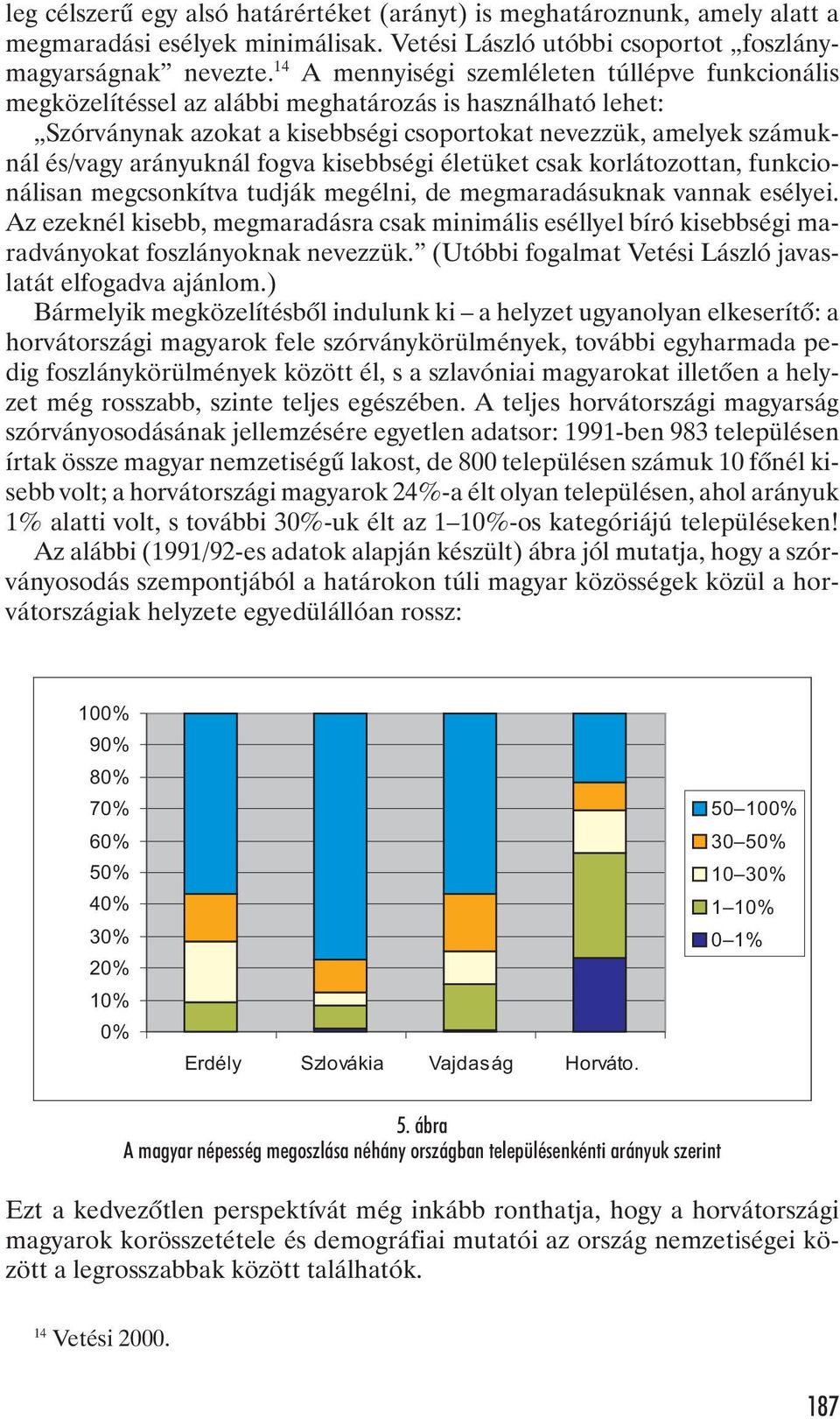 arányuknál fogva kisebbségi életüket csak korlátozottan, funkcionálisan megcsonkítva tudják megélni, de megmaradásuknak vannak esélyei.