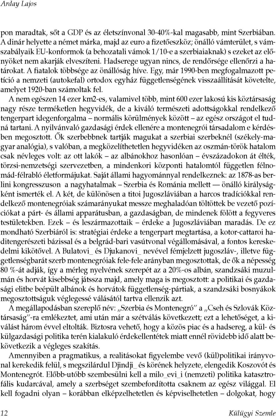 Hadserege ugyan nincs, de rendôrsége ellenôrzi a határokat. A fiatalok többsége az önállóság híve.