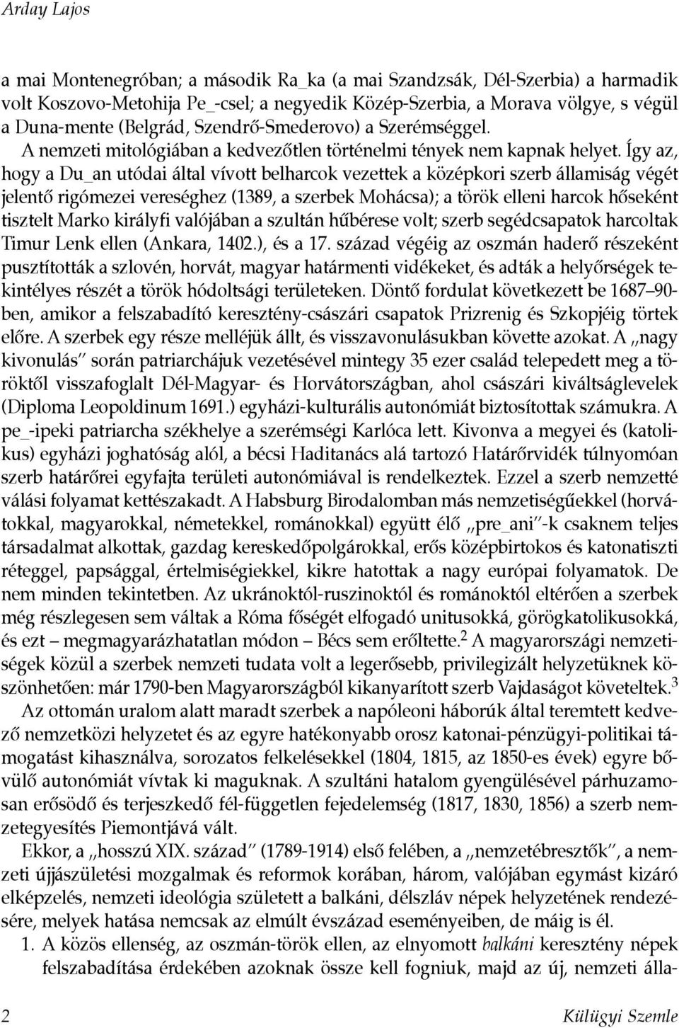 Így az, hogy a Du_an utódai által vívott belharcok vezettek a középkori szerb államiság végét jelentô rigómezei vereséghez (1389, a szerbek Mohácsa); a török elleni harcok hôseként tisztelt Marko