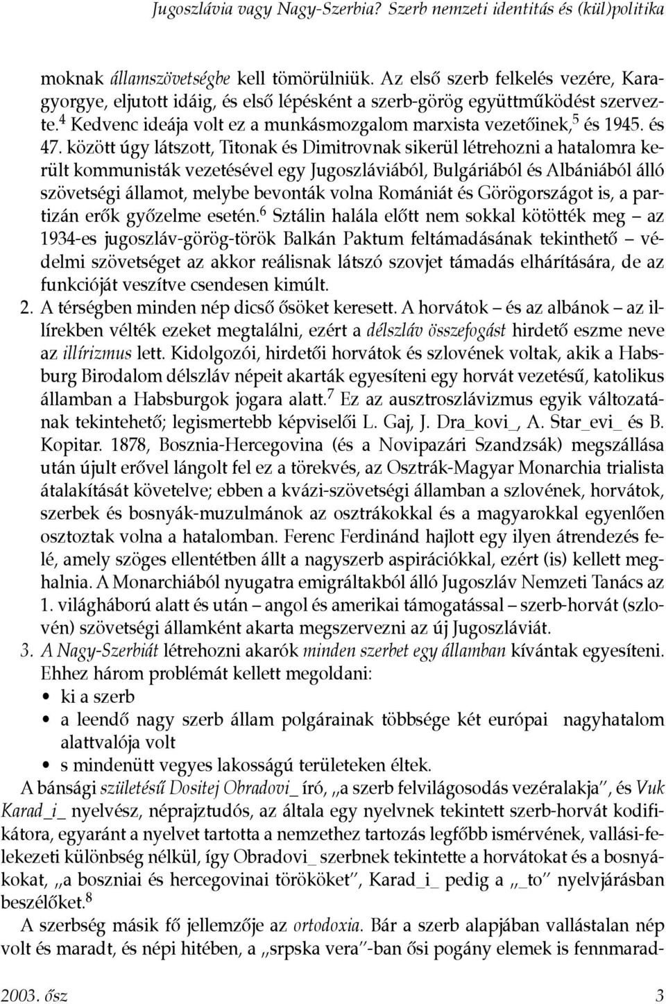 között úgy látszott, Titonak és Dimitrovnak sikerül létrehozni a hatalomra került kommunisták vezetésével egy Jugoszláviából, Bulgáriából és Albániából álló szövetségi államot, melybe bevonták volna