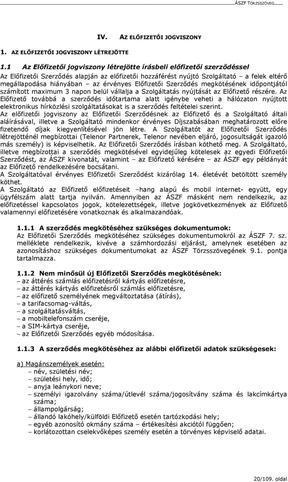 Elıfizetıi Szerzıdés megkötésének idıpontjától számított maximum 3 napon belül vállalja a Szolgáltatás nyújtását az Elıfizetı részére.