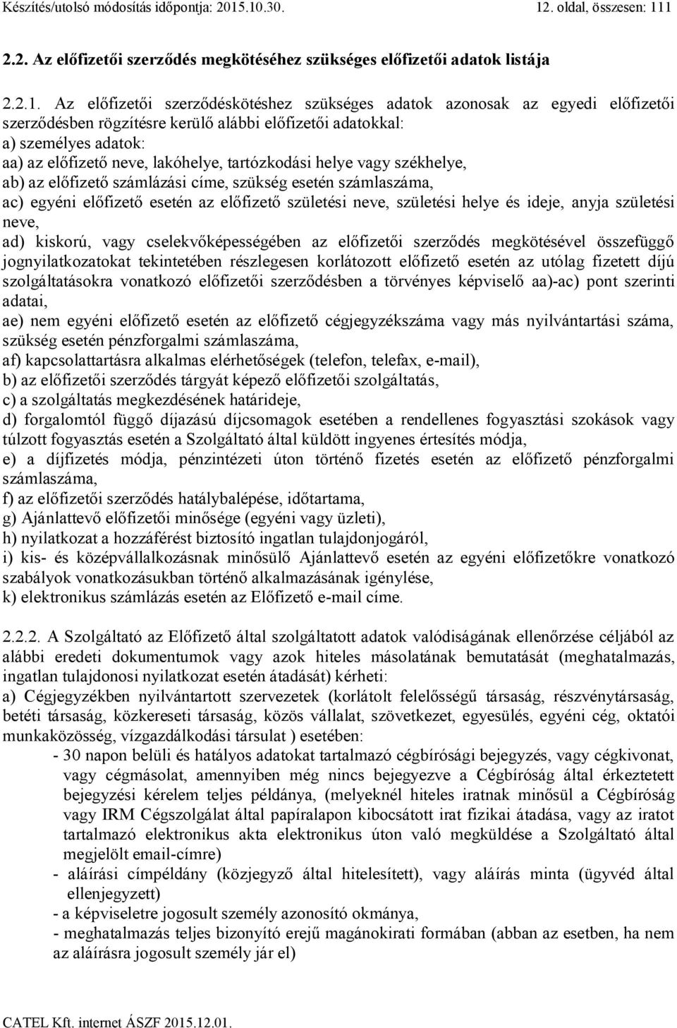 szerződésben rögzítésre kerülő alábbi előfizetői adatokkal: a) személyes adatok: aa) az előfizető neve, lakóhelye, tartózkodási helye vagy székhelye, ab) az előfizető számlázási címe, szükség esetén