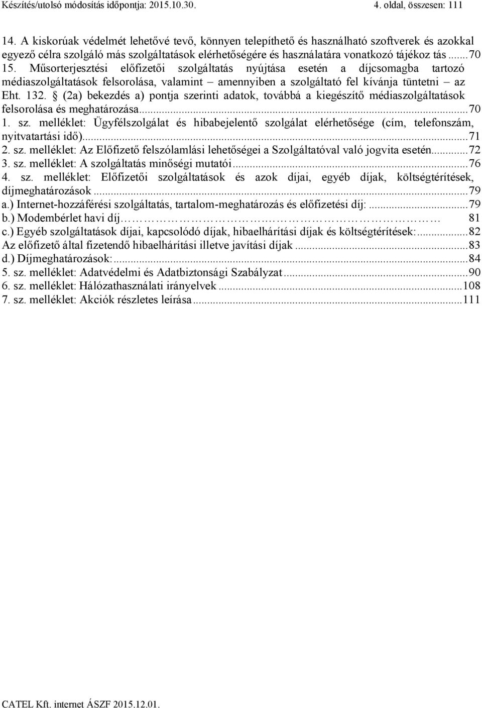 Műsorterjesztési előfizetői szolgáltatás nyújtása esetén a díjcsomagba tartozó médiaszolgáltatások felsorolása, valamint amennyiben a szolgáltató fel kívánja tüntetni az Eht. 132.