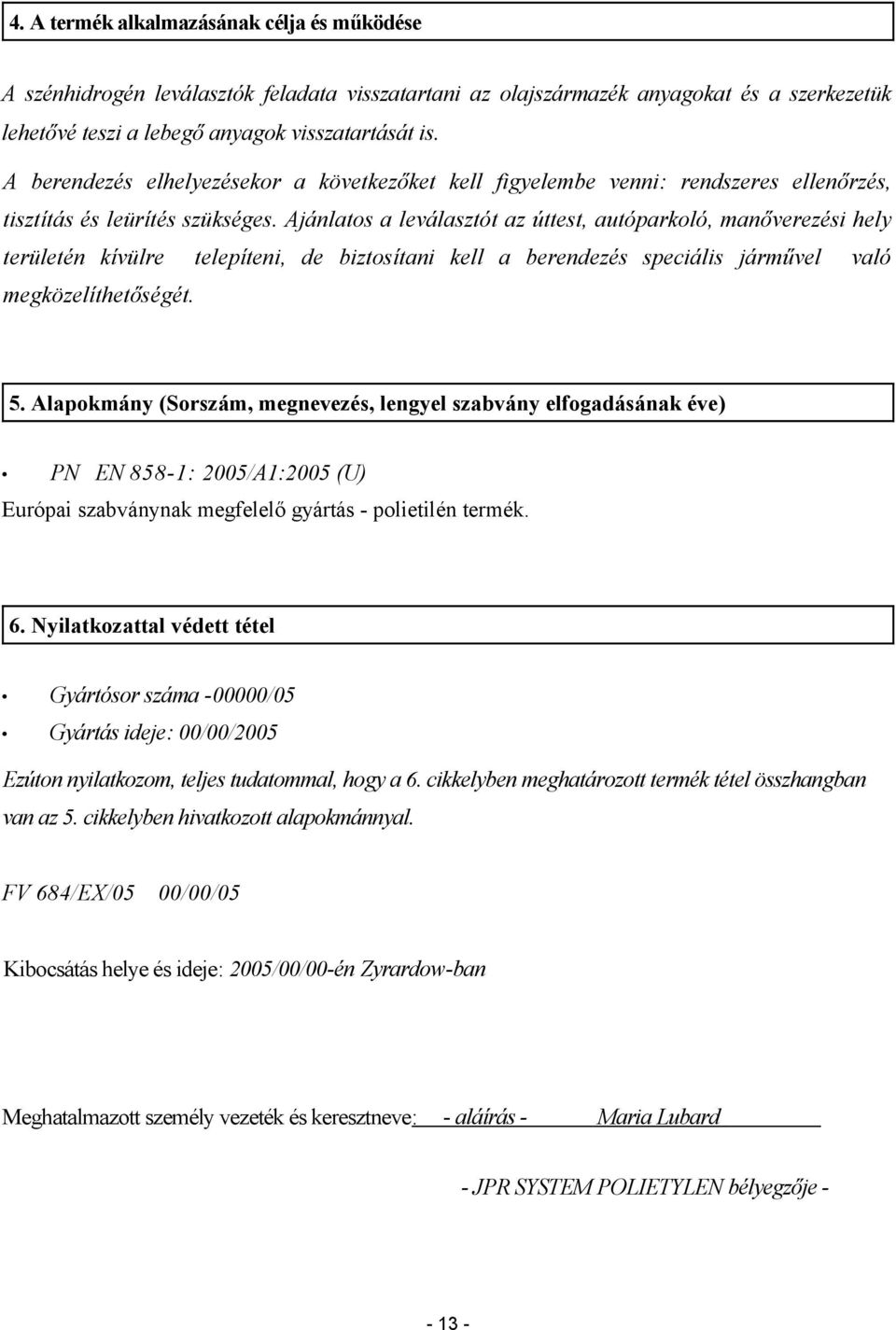 Ajánlatos a leválasztót az úttest, autóparkoló, manőverezési hely területén kívülre telepíteni, de biztosítani kell a berendezés speciális járművel való megközelíthetőségét. 5.