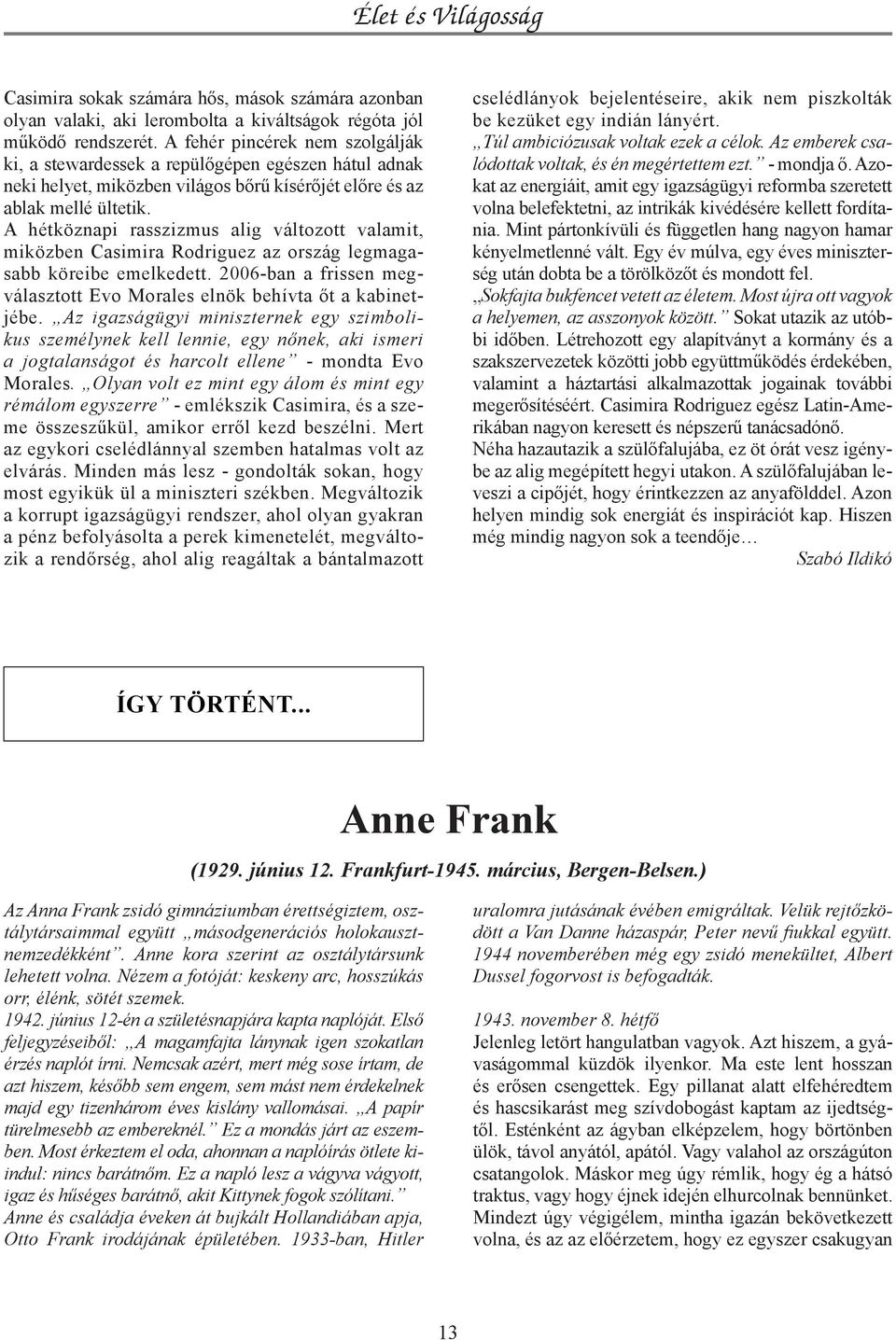 A hétköznapi rasszizmus alig változott valamit, miközben Casimira Rodriguez az ország legmagasabb köreibe emelkedett. 2006-ban a frissen megválasztott Evo Morales elnök behívta őt a kabinetjébe.