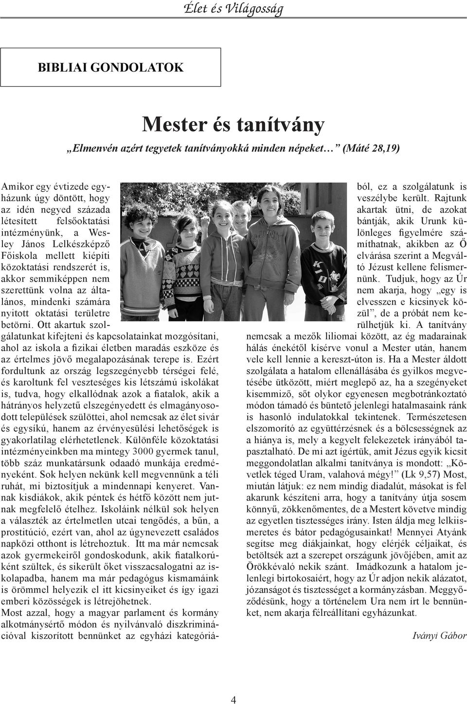 területre betörni. Ott akartuk szolgálatunkat kifejteni és kapcsolatainkat mozgósítani, ahol az iskola a fizikai életben maradás eszköze és az értelmes jövő megalapozásának terepe is.