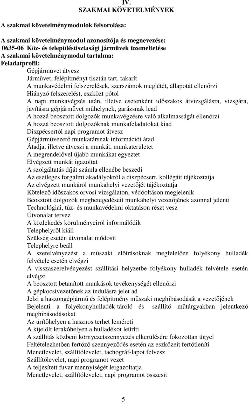 átvesz Járművet, felépítményt tisztán tart, takarít A munkavédelmi felszerelések, szerszámok meglétét, állapotát ellenőrzi Hiányzó felszerelést, eszközt pótol A napi munkavégzés után, illetve