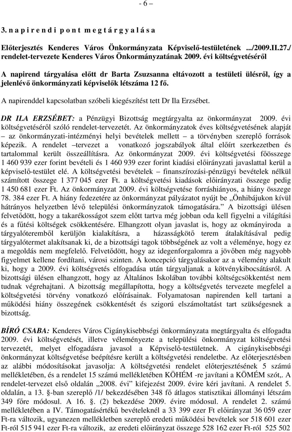 A napirenddel kapcsolatban szóbeli kiegészítést tett Dr Ila Erzsébet. DR ILA ERZSÉBET: a Pénzügyi Bizottság megtárgyalta az önkormányzat 2009. évi költségvetésérıl szóló rendelet-tervezetét.