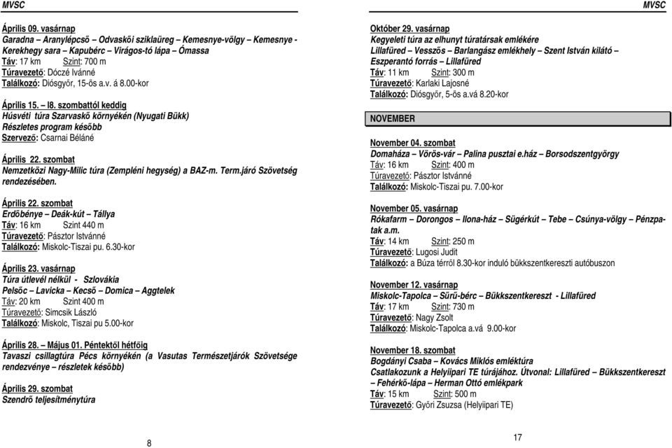 szombat Nemzetközi Nagy-Milic túra (Zempléni hegység) a BAZ-m. Term.járó Szövetség rendezésében. Április 22. szombat Erdőbénye Deák-kút Tállya Táv: 16 km Szint 440 m Találkozó: Miskolc-Tiszai pu. 6.