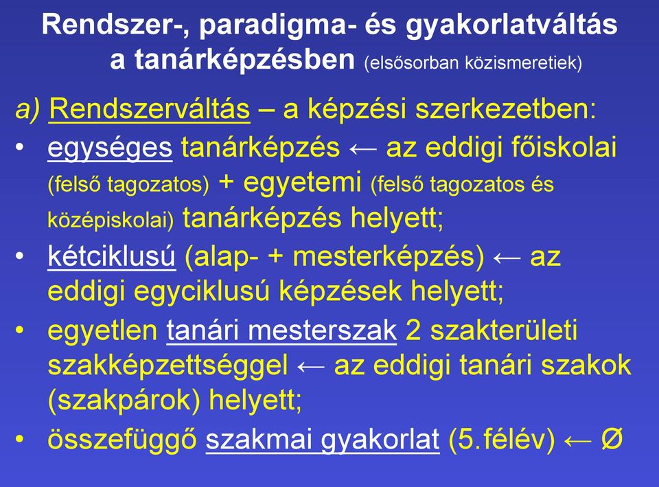 tanárképzés helyett; kétciklusú (alap- + mesterképzés) az eddigi egyciklusú képzések helyett; egyetlen tanári