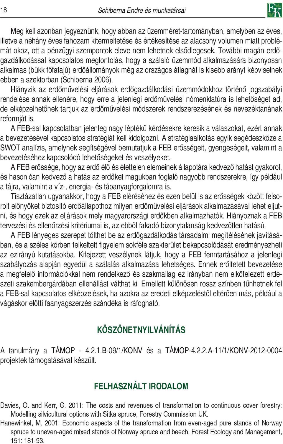 További magán-erdőgazdálkodással kapcsolatos megfontolás, hogy a szálaló üzemmód alkalmazására bizonyosan alkalmas (bükk főfafajú) erdőállományok még az országos átlagnál is kisebb arányt képviselnek