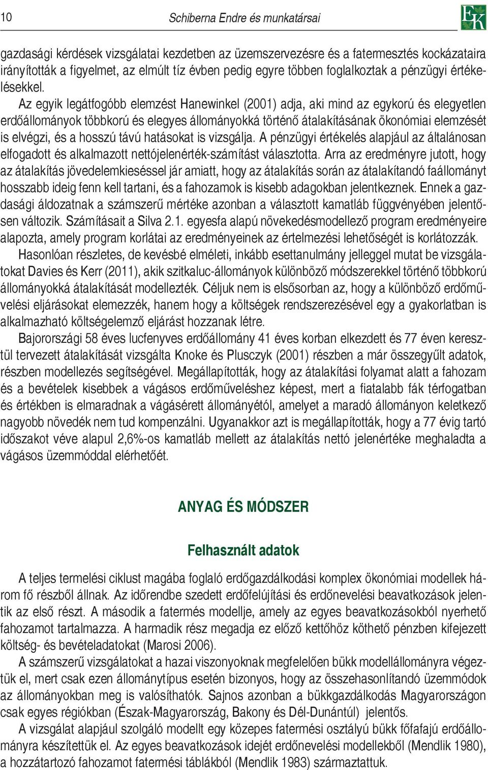 Az egyik legátfogóbb elemzést Hanewinkel (2001) adja, aki mind az egykorú és elegyetlen erdőállományok többkorú és elegyes állományokká történő átalakításának ökonómiai elemzését is elvégzi, és a