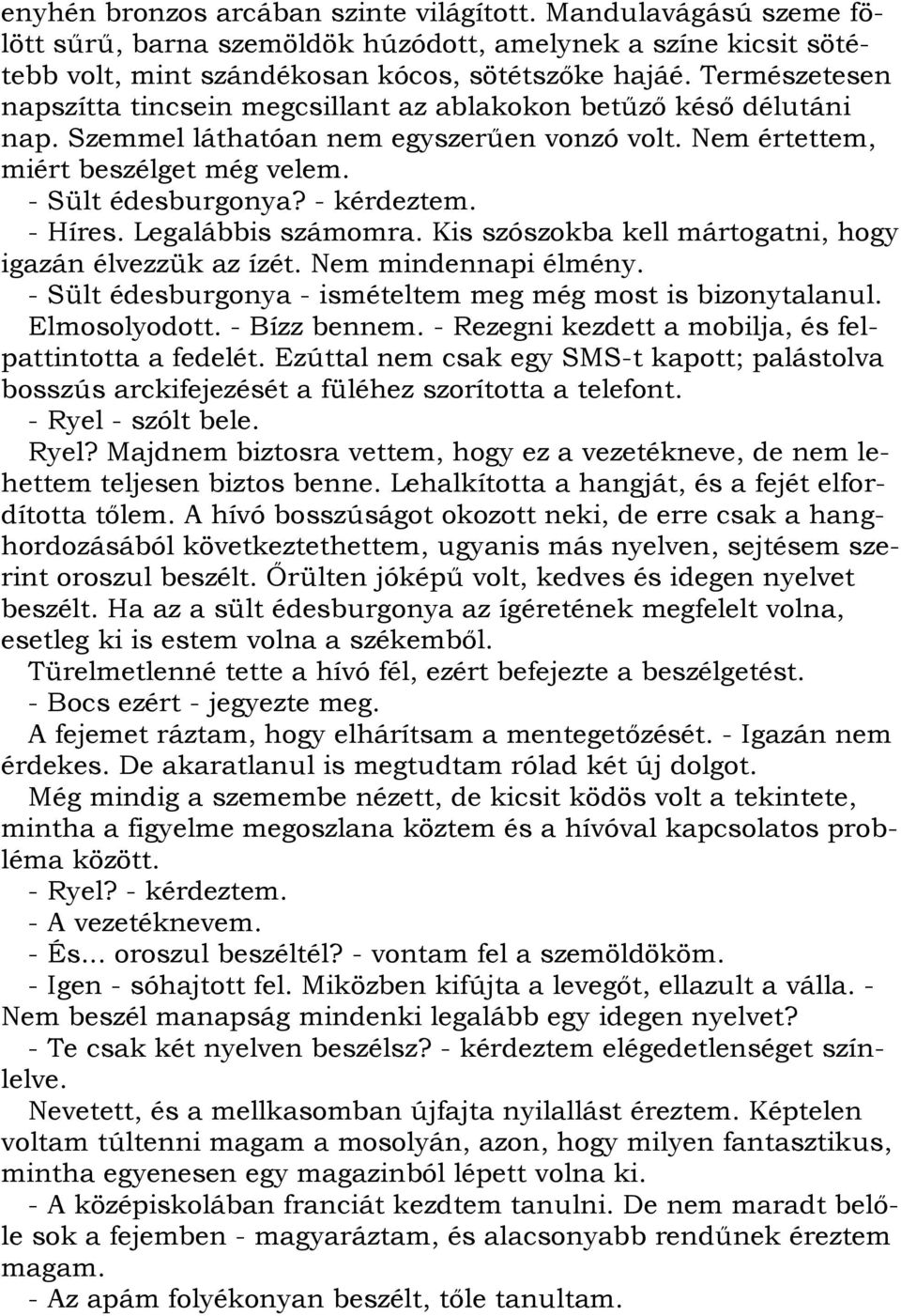 - kérdeztem. - Híres. Legalábbis számomra. Kis szószokba kell mártogatni, hogy igazán élvezzük az ízét. Nem mindennapi élmény. - Sült édesburgonya - ismételtem meg még most is bizonytalanul.