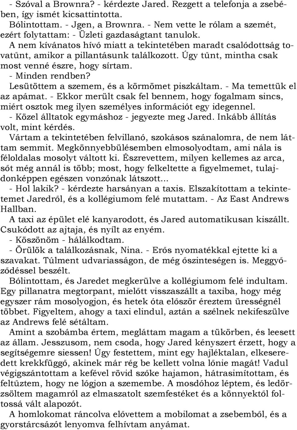 Úgy tűnt, mintha csak most venné észre, hogy sírtam. - Minden rendben? Lesütöttem a szemem, és a körmömet piszkáltam. - Ma temettük el az apámat.