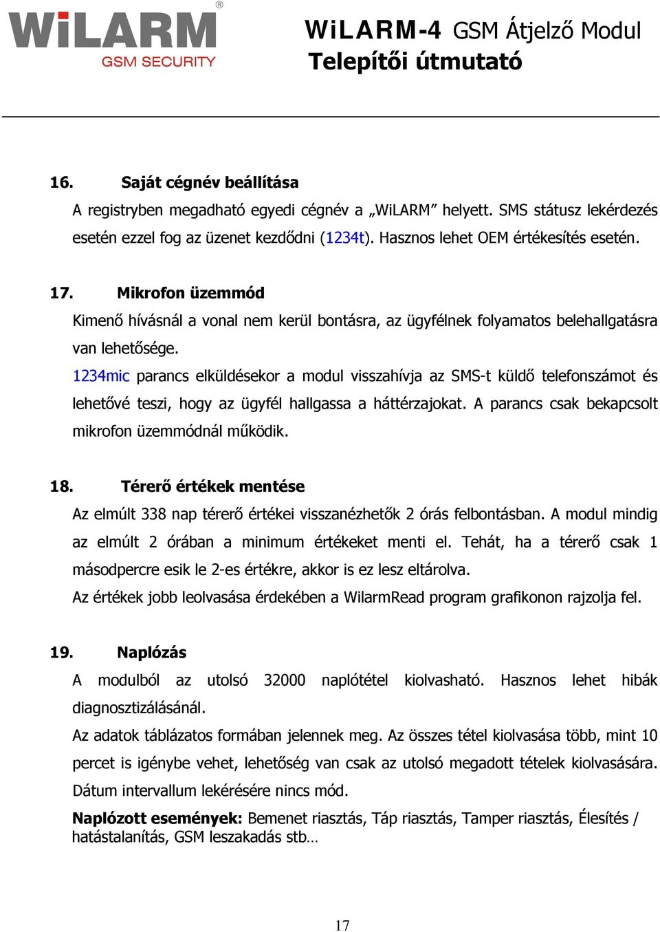 1234mic parancs elküldésekor a modul visszahívja az SMS-t küldő telefonszámot és lehetővé teszi, hogy az ügyfél hallgassa a háttérzajokat. A parancs csak bekapcsolt mikrofon üzemmódnál működik. 18.