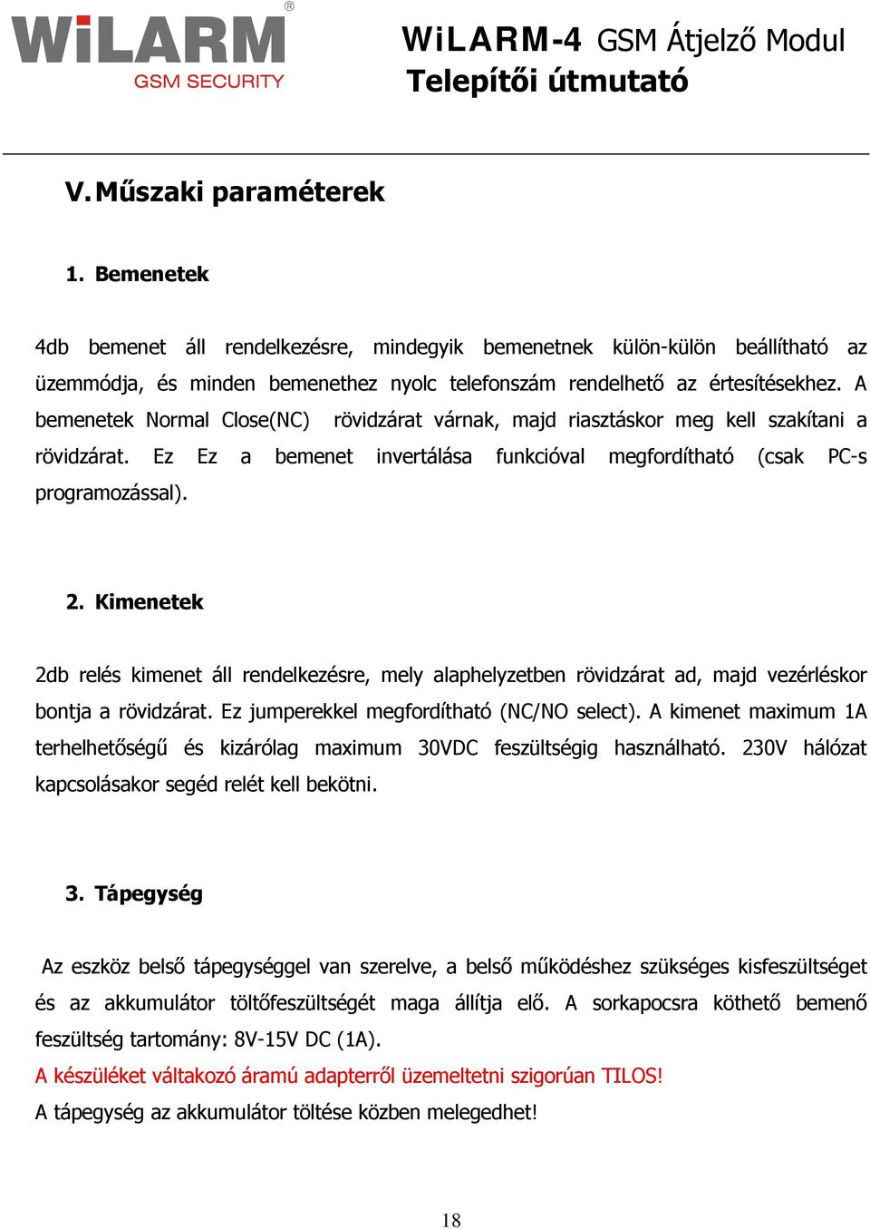 Kimenetek 2db relés kimenet áll rendelkezésre, mely alaphelyzetben rövidzárat ad, majd vezérléskor bontja a rövidzárat. Ez jumperekkel megfordítható (NC/NO select).