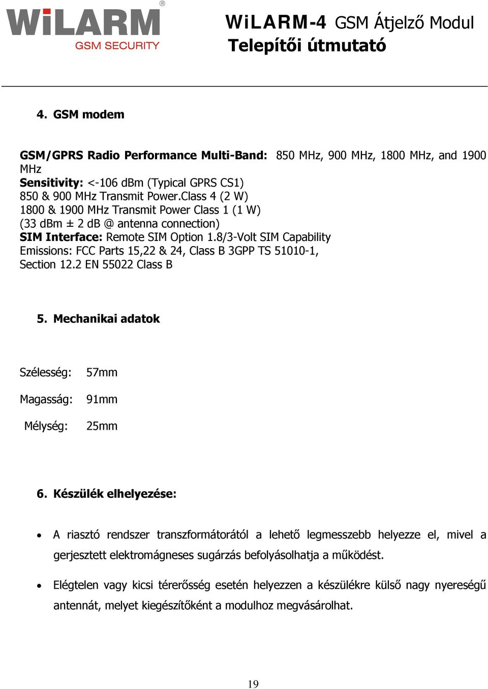 8/3-Volt SIM Capability Emissions: FCC Parts 15,22 & 24, Class B 3GPP TS 51010-1, Section 12.2 EN 55022 Class B 5. Mechanikai adatok Szélesség: Magasság: Mélység: 57mm 91mm 25mm 6.