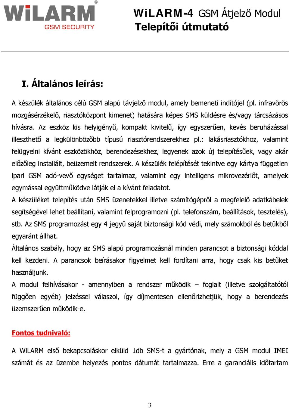 Az eszköz kis helyigényű, kompakt kivitelű, így egyszerűen, kevés beruházással illeszthető a legkülönbözőbb típusú riasztórendszerekhez pl.