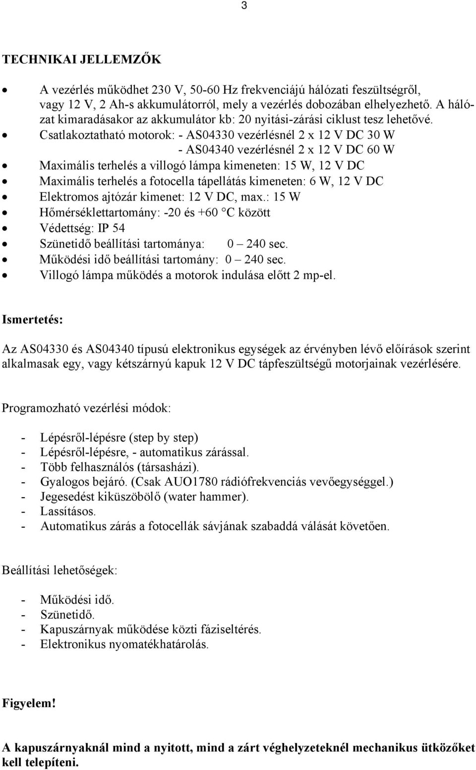 Csatlakoztatható motorok: - AS04330 vezérlésnél 2 x 12 V DC 30 W - AS04340 vezérlésnél 2 x 12 V DC 60 W Maximális terhelés a villogó lámpa kimeneten: 15 W, 12 V DC Maximális terhelés a fotocella