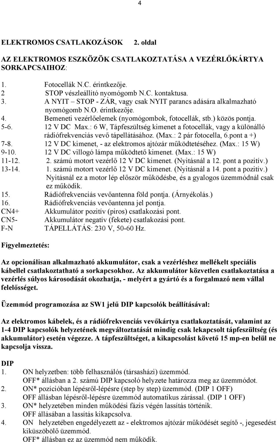 : 6 W, Tápfeszültség kimenet a fotocellák, vagy a különálló rádiófrekvenciás vevő tápellátásához. (Max.: 2 pár fotocella, 6.pont a +) 7-8. 12 V DC kimenet, - az elektromos ajtózár működtetéséhez.