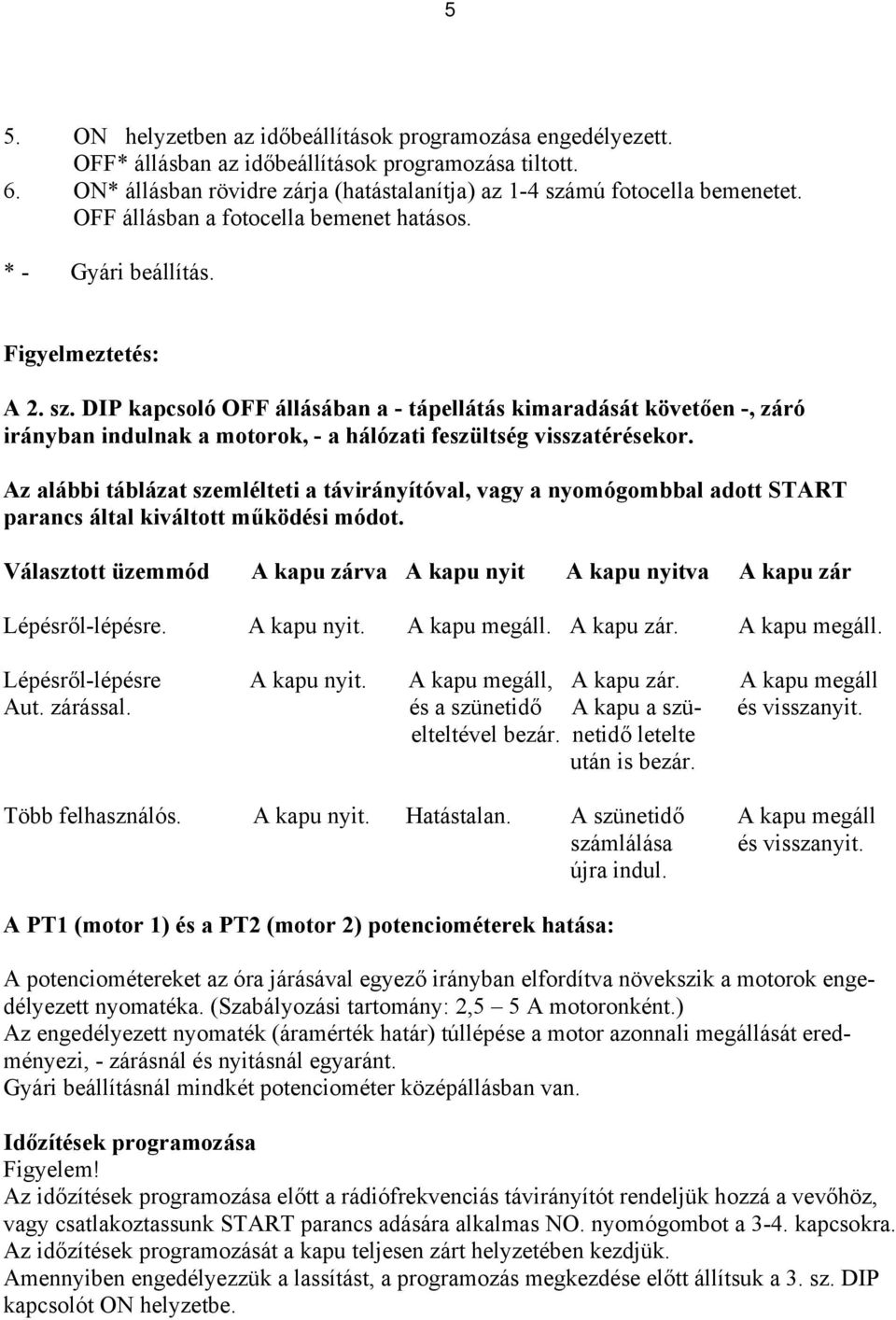 DIP kapcsoló OFF állásában a - tápellátás kimaradását követően -, záró irányban indulnak a motorok, - a hálózati feszültség visszatérésekor.