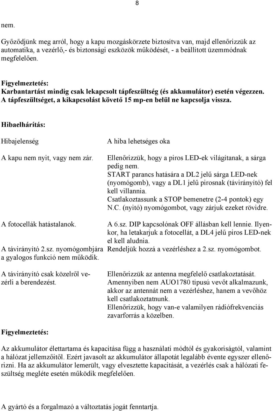 Hibaelhárítás: Hibajelenség A kapu nem nyit, vagy nem zár. A hiba lehetséges oka Ellenőrizzük, hogy a piros LED-ek világítanak, a sárga pedig nem.