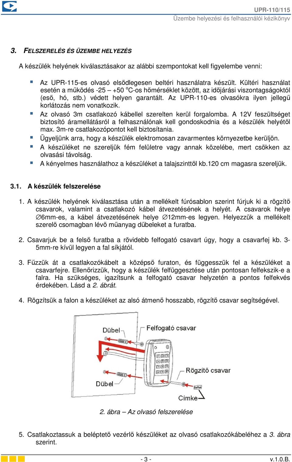 Az UPR-110-es olvasókra ilyen jellegű korlátozás nem vonatkozik. Az olvasó 3m csatlakozó kábellel szerelten kerül forgalomba.